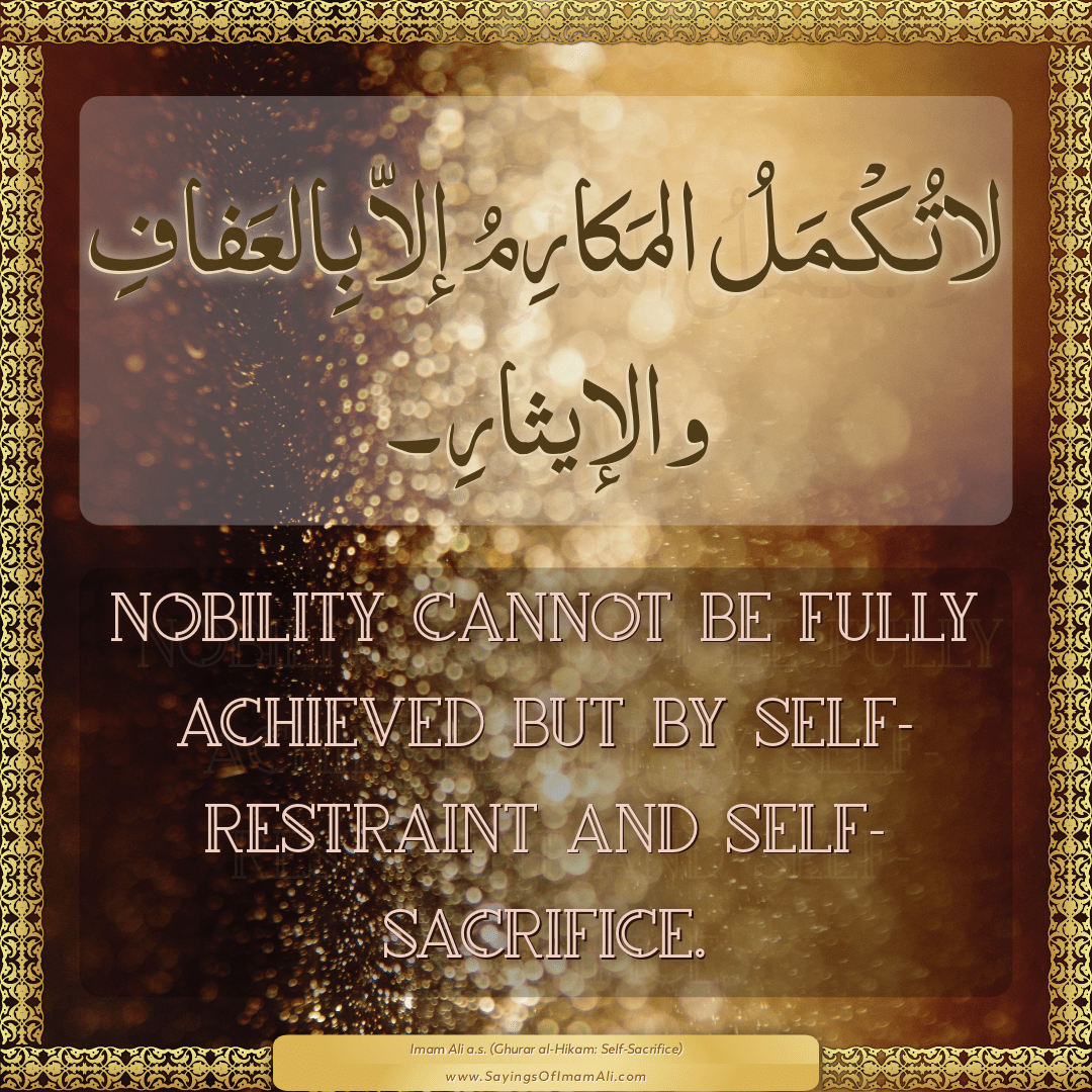 Nobility cannot be fully achieved but by self-restraint and self-sacrifice.